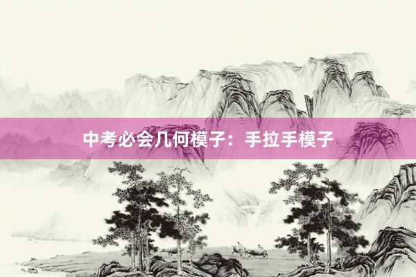 中考必会几何模子：手拉手模子