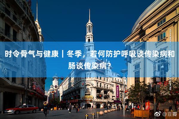 时令骨气与健康｜冬季，若何防护呼吸谈传染病和肠谈传染病？