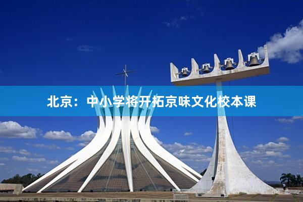 北京：中小学将开拓京味文化校本课